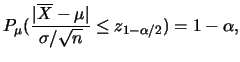 $\displaystyle P_{\mu}(\frac {\vert\overline{X}-\mu\vert}{\sigma/\sqrt{n}}\leq
z_{1-\alpha/2})=1-\alpha,$