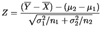 $\displaystyle Z=\frac
{(\overline{Y}-\overline{X})-(\mu_2-\mu_1)}{\sqrt{\sigma_1^2/n_1+\sigma_2^2/n_2}}$